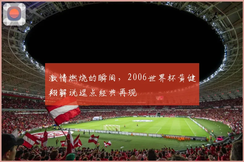 激情燃烧的瞬间，2006世界杯黄健翔解说逗点经典再现