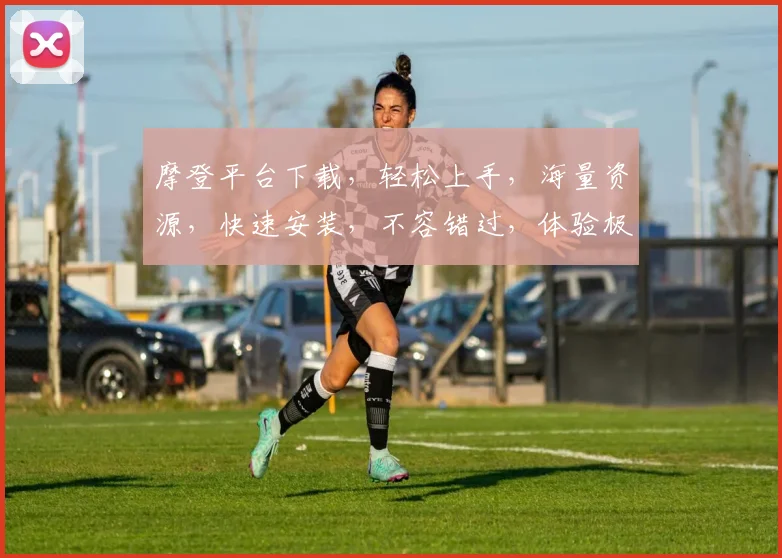 摩登平台下载，轻松上手，海量资源，快速安装，不容错过，体验极致