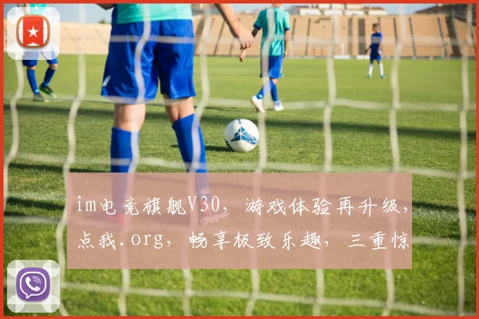 im电竞旗舰V30，游戏体验再升级，点我.org，畅享极致乐趣，三重惊喜等你来
