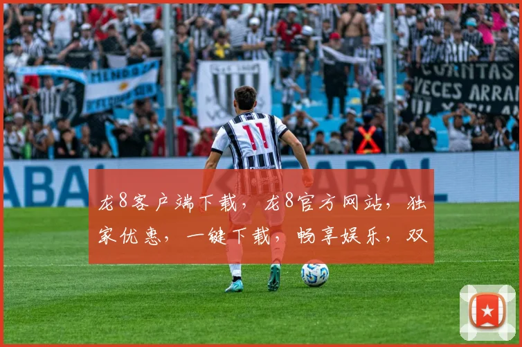 龙8客户端下载，龙8官方网站，独家优惠，一键下载，畅享娱乐，双平台体验