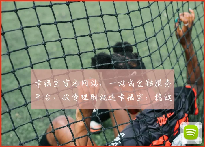 幸福宝官方网站，一站式金融服务平台，投资理财就选幸福宝，稳健收益，安心可靠